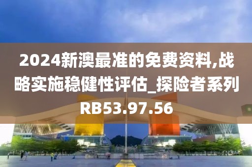 2024新澳最准的免费资料,战略实施稳健性评估_探险者系列RB53.97.56