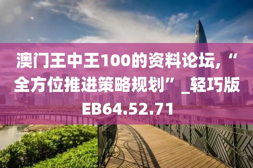 澳门王中王100的资料论坛,“全方位推进策略规划”_轻巧版EB64.52.71