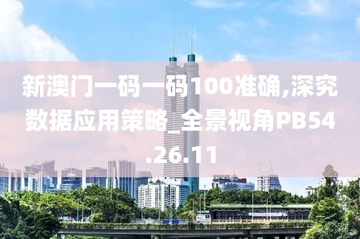 新澳门一码一码100准确,深究数据应用策略_全景视角PB54.26.11