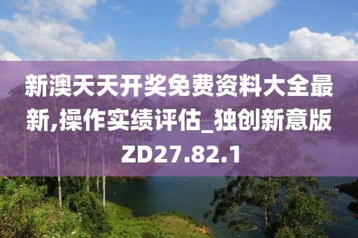 新澳天天开奖免费资料大全最新,操作实绩评估_独创新意版ZD27.82.1