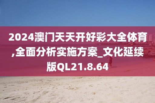 2024澳门天天开好彩大全体育,全面分析实施方案_文化延续版QL21.8.64