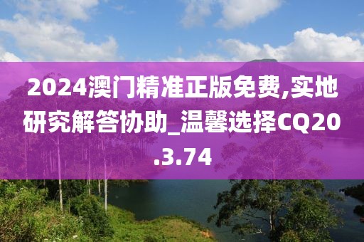 2024澳门精准正版免费,实地研究解答协助_温馨选择CQ20.3.74