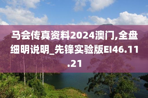 马会传真资料2024澳门,全盘细明说明_先锋实验版EI46.11.21