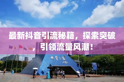 最新抖音引流秘籍，探索突破，引领流量风潮！