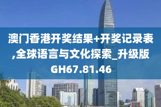 澳门香港开奖结果+开奖记录表,全球语言与文化探索_升级版GH67.81.46