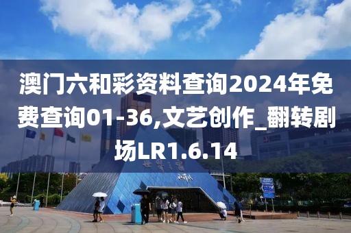 澳门六和彩资料查询2024年免费查询01-36,文艺创作_翻转剧场LR1.6.14
