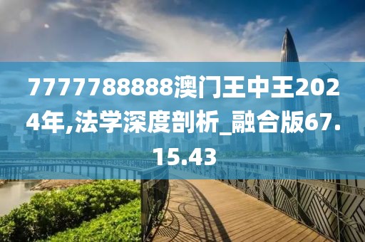 7777788888澳门王中王2024年,法学深度剖析_融合版67.15.43