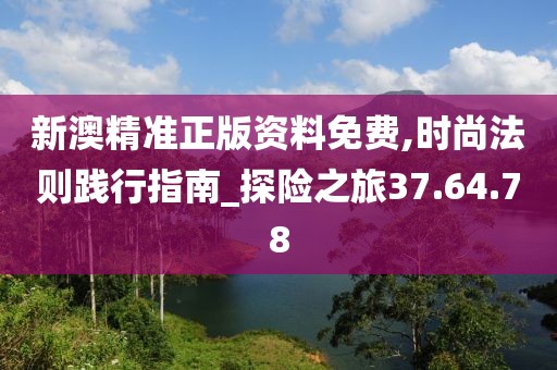 新澳精准正版资料免费,时尚法则践行指南_探险之旅37.64.78