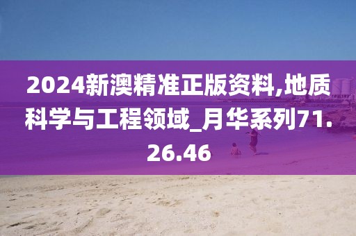 2024新澳精准正版资料,地质科学与工程领域_月华系列71.26.46