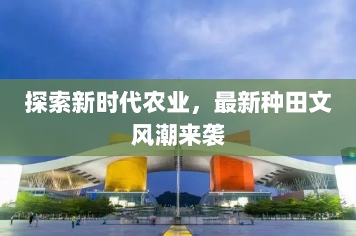 探索新时代农业，最新种田文风潮来袭