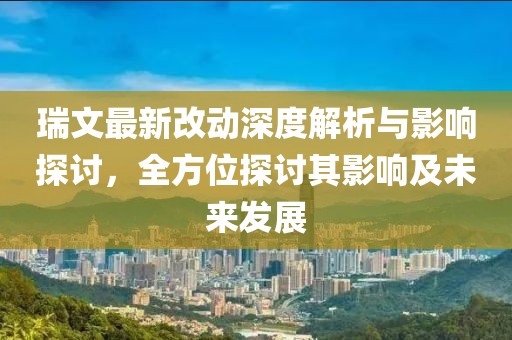 瑞文最新改动深度解析与影响探讨，全方位探讨其影响及未来发展