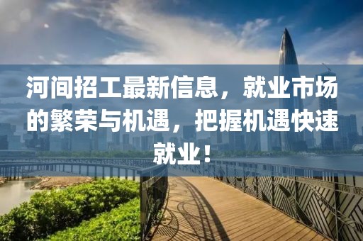 河间招工最新信息，就业市场的繁荣与机遇，把握机遇快速就业！