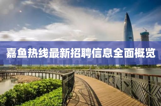 嘉鱼热线最新招聘信息全面概览
