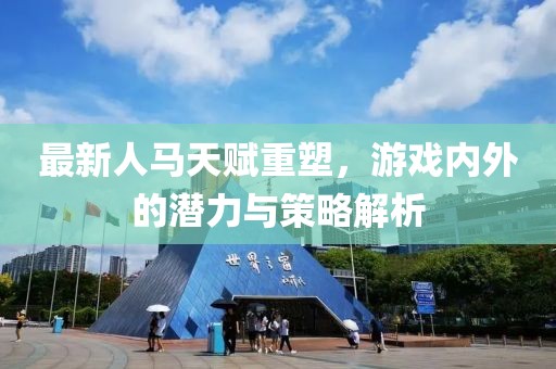 最新人马天赋重塑，游戏内外的潜力与策略解析