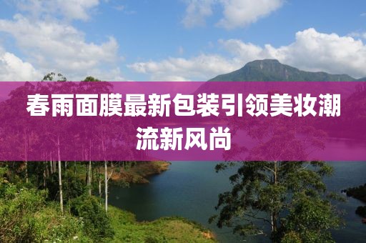 春雨面膜最新包装引领美妆潮流新风尚