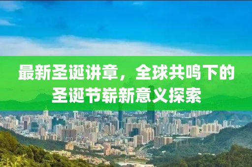 最新圣诞讲章，全球共鸣下的圣诞节崭新意义探索