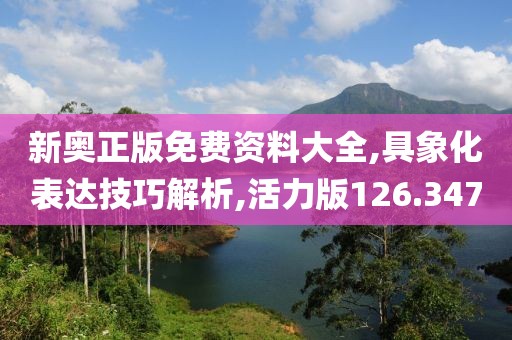 新奥正版免费资料大全,具象化表达技巧解析,活力版126.347
