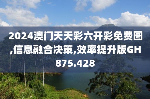 2024澳门天天彩六开彩免费图,信息融合决策,效率提升版GH875.428