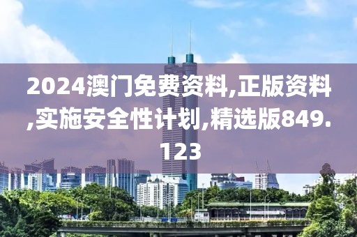 2024澳门免费资料,正版资料,实施安全性计划,精选版849.123