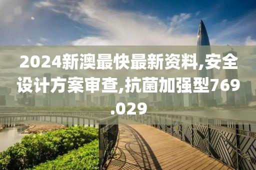 2024新澳最快最新资料,安全设计方案审查,抗菌加强型769.029