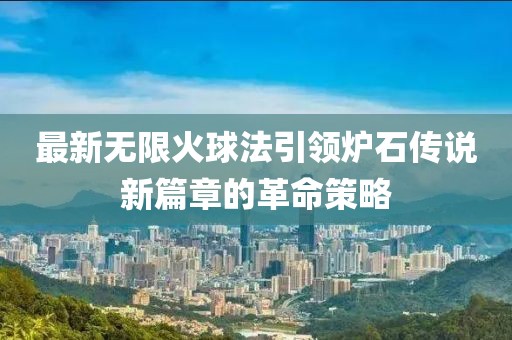 最新无限火球法引领炉石传说新篇章的革命策略