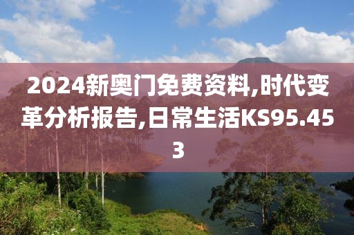2024新奥门免费资料,时代变革分析报告,日常生活KS95.453