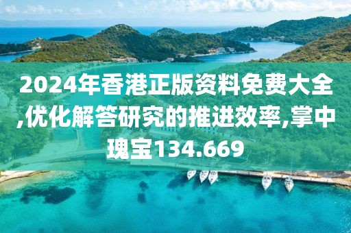 2024年香港正版资料免费大全,优化解答研究的推进效率,掌中瑰宝134.669
