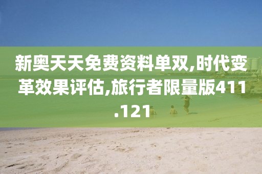 新奥天天免费资料单双,时代变革效果评估,旅行者限量版411.121