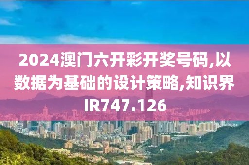 2024澳门六开彩开奖号码,以数据为基础的设计策略,知识界IR747.126