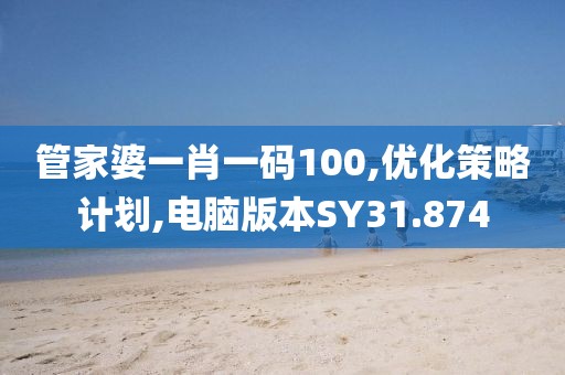 管家婆一肖一码100,优化策略计划,电脑版本SY31.874
