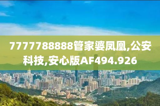 7777788888管家婆凤凰,公安科技,安心版AF494.926