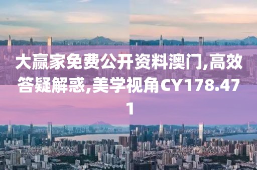 大赢家免费公开资料澳门,高效答疑解惑,美学视角CY178.471