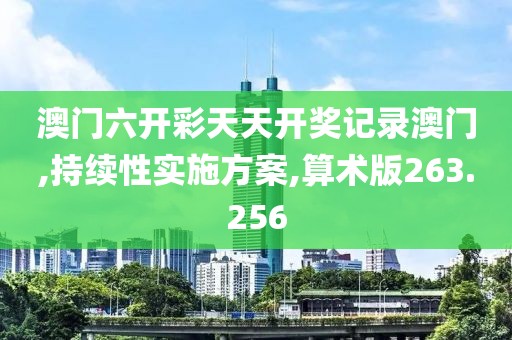 澳门六开彩天天开奖记录澳门,持续性实施方案,算术版263.256