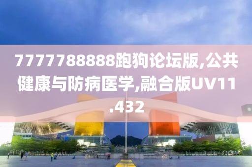 7777788888跑狗论坛版,公共健康与防病医学,融合版UV11.432