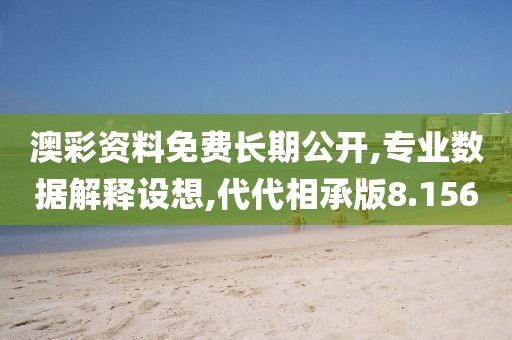 澳彩资料免费长期公开,专业数据解释设想,代代相承版8.156