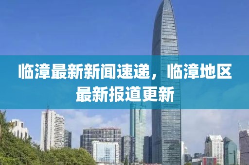 临漳最新新闻速递，临漳地区最新报道更新