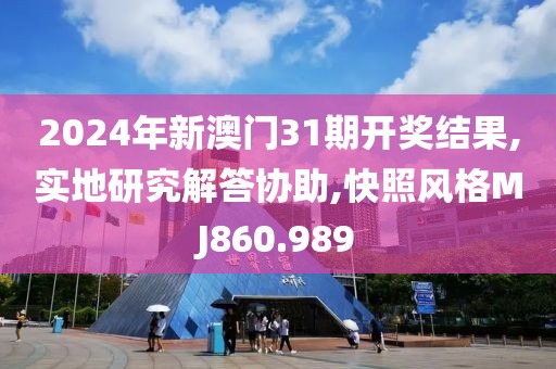 2024年新澳门31期开奖结果,实地研究解答协助,快照风格MJ860.989