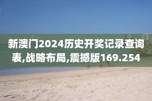 新澳门2024历史开奖记录查询表,战略布局,震撼版169.254