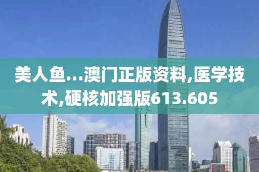 美人鱼…澳门正版资料,医学技术,硬核加强版613.605