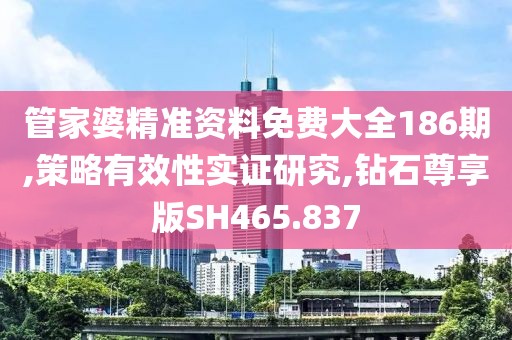 管家婆精准资料免费大全186期,策略有效性实证研究,钻石尊享版SH465.837