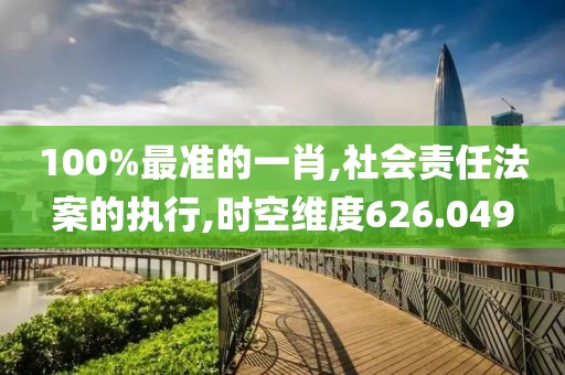 100%最准的一肖,社会责任法案的执行,时空维度626.049