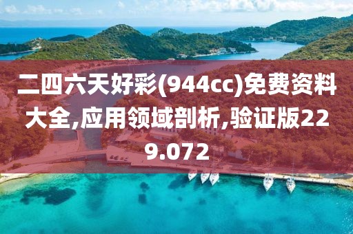 二四六天好彩(944cc)免费资料大全,应用领域剖析,验证版229.072