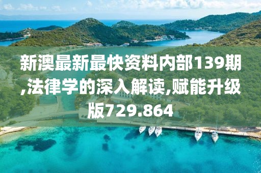 新澳最新最快资料内部139期,法律学的深入解读,赋能升级版729.864