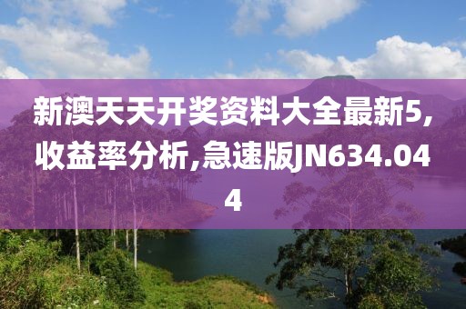 新澳天天开奖资料大全最新5,收益率分析,急速版JN634.044