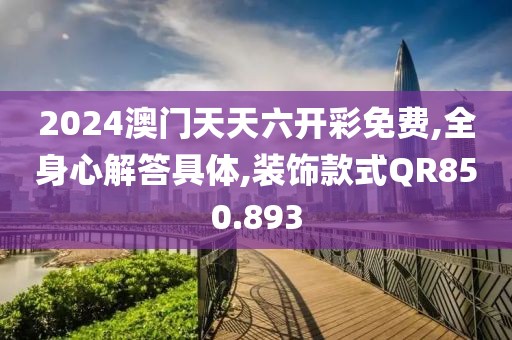 2024澳门天天六开彩免费,全身心解答具体,装饰款式QR850.893