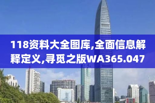 118资料大全图库,全面信息解释定义,寻觅之版WA365.047
