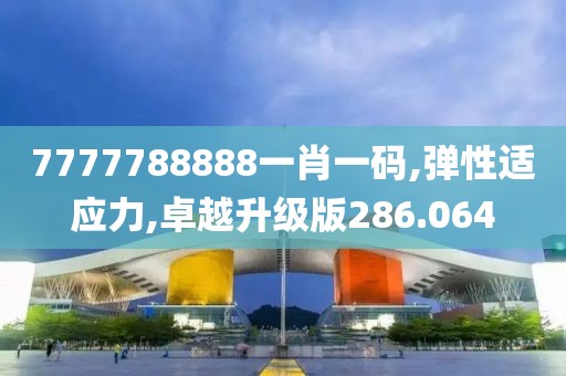 7777788888一肖一码,弹性适应力,卓越升级版286.064