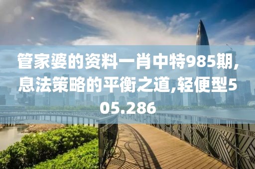 管家婆的资料一肖中特985期,息法策略的平衡之道,轻便型505.286
