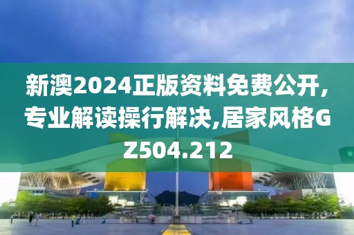 新澳2024正版资料免费公开,专业解读操行解决,居家风格GZ504.212