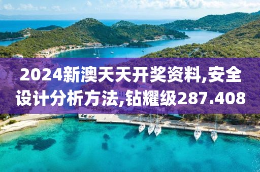 2024新澳天天开奖资料,安全设计分析方法,钻耀级287.408